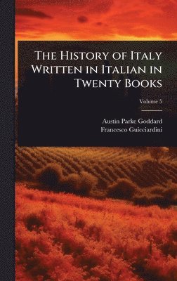 Austin Parke Goddard, Francesco Guicciardini - History of Italy Written in Italian in Twenty Books, Inbunden