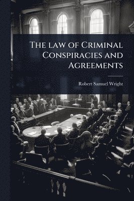 Robert Samuel Wright - law of Criminal Conspiracies and Agreements, Häftad