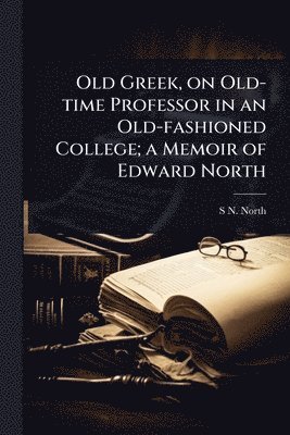 bokomslag Old Greek, on Old-time Professor in an Old-fashioned College; a Memoir of Edward North