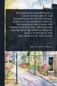 bokomslag Wethersfield Inscriptions; a Complete Record of the Inscriptions in the Five Burial Places in the Ancient Town of Wetherfield, Including the Towns of