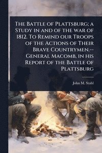bokomslag Battle of Plattsburg; a Study in and of the war of 1812. To Remind our Troops of the Actions of Their Brave Countrymen.--General Macomb, in his Report of the Battle of Plattsburg