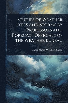 bokomslag Studies of Weather Types and Storms by Professors and Forecast Officials of the Weather Bureau