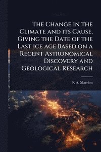 bokomslag Change in the Climate and its Cause, Giving the Date of the Last ice age Based on a Recent Astronomical Discovery and Geological Research