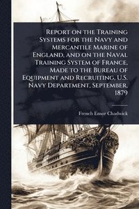 bokomslag Report on the Training Systems for the Navy and Mercantile Marine of England, and on the Naval Training System of France, Made to the Bureau of Equipment and Recruiting, U.S. Navy Department, Septe...