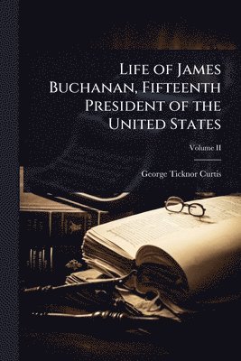 bokomslag Life of James Buchanan, Fifteenth President of the United States