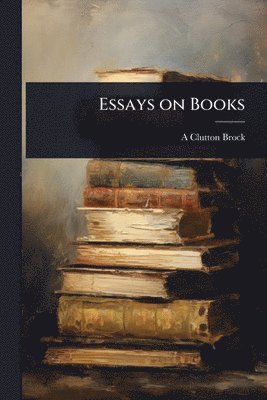 A 1868-1924 Clutton-Brock, A. 1868-1924 Clutton-Brock, A. Clutton-Brock - Essays on Books, Häftad