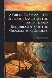 bokomslag Greek Grammar for Schools, Based on the Principles and Requirements of the Grammatical Society