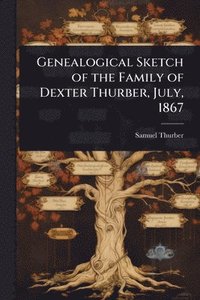 bokomslag Genealogical Sketch of the Family of Dexter Thurber, July, 1867