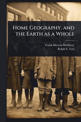 Frank Morton McMurry, Ralph S 1864-1912 Tarr, Ralph S. 1864-1912 Tarr, Ralph S Tarr - Home Geography, and the Earth as a Whole, Häftad