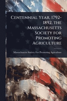 bokomslag Centennial Year, 1792-1892, the Massachusetts Society for Promoting Agriculture