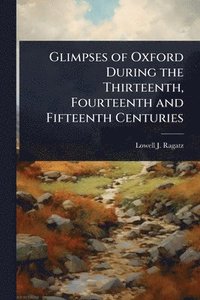 bokomslag Glimpses of Oxford During the Thirteenth, Fourteenth and Fifteenth Centuries