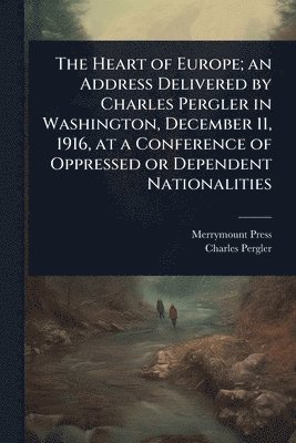 bokomslag Heart of Europe; an Address Delivered by Charles Pergler in Washington, December 11, 1916, at a Conference of Oppressed or Dependent Nationalities