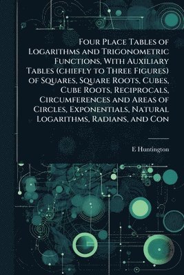 E 1874-1952 Huntington, E. 1874-1952 Huntington, E. Huntington - Four Place Tables of Logarithms and Trigonometric Functions, With Auxiliary Tables (chiefly to Three Figures) of Squares, Square Roots, Cubes, Cube Roots, Reciprocals, Circumferences and Areas of Circles, Exponentials, Natural Logarithms, Radians, and Con, Häftad
