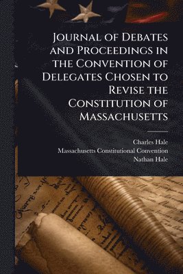 Charles Hale, Massachusetts Constitutio Convention, Nathan Hale, Massachusetts Constitutio... Convention - Journal of Debates and Proceedings in the Convention of Delegates Chosen to Revise the Constitution of Massachusetts, Häftad