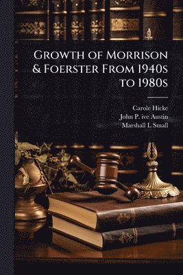 Carole Hicke, John P 1914- Ive Austin, Marshall L Small, John P. 1914- Ive Austin, John P. 1914- ive Austin, John P  Ive Austin - Growth of Morrison & Foerster From 1940s to 1980s, Häftad