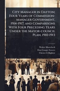 bokomslag City Manager in Dayton; Four Years of Commission-manager Government, 1914-1917; and Comparisons With Four Preceding Years Under the Mayor-council Plan, 1910-1913