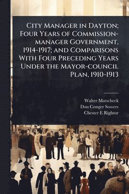 bokomslag City Manager in Dayton; Four Years of Commission-manager Government, 1914-1917; and Comparisons With Four Preceding Years Under the Mayor-council Plan, 1910-1913