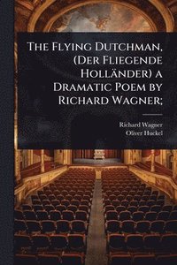 bokomslag The Flying Dutchman, (Der Fliegende Holländer) a Dramatic Poem by Richard Wagner;