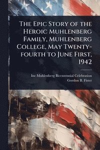bokomslag Epic Story of the Heroic Muhlenberg Family, Muhlenberg College, May Twenty-fourth to June First, 1942