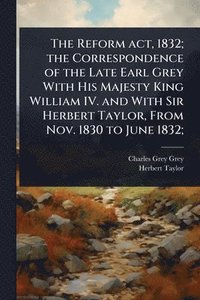 bokomslag Reform act, 1832; the Correspondence of the Late Earl Grey With His Majesty King William IV. and With Sir Herbert Taylor, From Nov. 1830 to June 1832;