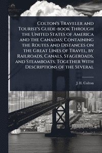 bokomslag Colton's Traveler and Tourist's Guide-book Through the United States of America and the Canadas; Containing the Routes and Distances on the Great Line