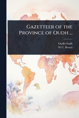 Oudh Oudh, W C Benett, W. C. Benett, W C. Benett - Gazetteer of the Province of Oudh ..., Häftad