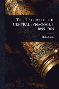bokomslag History of the Central Synagogue, 1855-1905