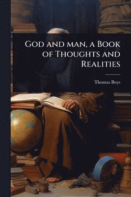 bokomslag God and man, a Book of Thoughts and Realities