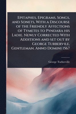 George Turberville - Epitaphes, Epigrams, Songs, and Sonets, With a Discourse of the Friendly Affections of Tymetes to Pyndara his Ladie. Newly Corrected With Additions and set out by George Turbervile, Gentleman. Anno Domini 1567, Häftad