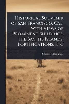 bokomslag Historical Souvenir of San Francisco, Cal. With Views of Prominent Buildings, the Bay, its Islands, Fortifications, Etc