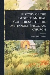 bokomslag History of the Genesee Annual Conference of the Methodist Episcopal Church