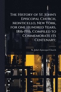 bokomslag History of St. John's Episcopal Church, Monticello, New York, for one Hundred Years, 1816-1916, Compiled to Commemorate its Centenary;
