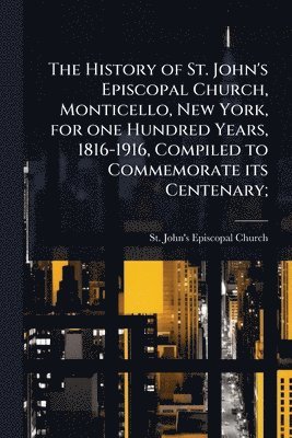bokomslag History of St. John's Episcopal Church, Monticello, New York, for one Hundred Years, 1816-1916, Compiled to Commemorate its Centenary;