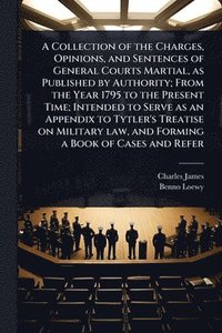 bokomslag A Collection of the Charges, Opinions, and Sentences of General Courts Martial, as Published by Authority; From the Year 1795 to the Present Time; Int