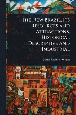 New Brazil, its Resources and Attractions, Historical Descriptive and Industrial