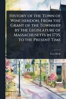 bokomslag History of the Town of Winchendon, From the Grant of the Township by the Legislature of Massachusetts in 1735, to the Present Time