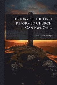 bokomslag History of the First Reformed Church, Canton, Ohio