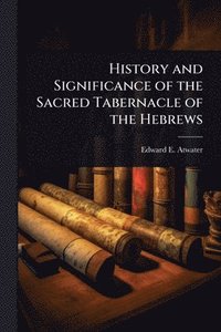 bokomslag History and Significance of the Sacred Tabernacle of the Hebrews