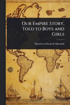Henrietta Elizabeth Marshall - Our Empire Story, Told to Boys and Girls, Häftad
