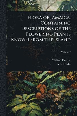 William Fawcett, A B 1865-1938 Rendle, A. B. 1865-1938 Rendle, A B. 1865-1938 Rendle, A B Rendle - Flora of Jamaica, Containing Descriptions of the Flowering Plants Known From the Island, Häftad