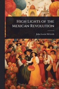 bokomslag High Lights of the Mexican Revolution