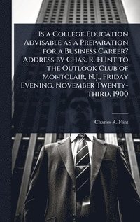 bokomslag Is a College Education Advisable as a Preparation for a Business Career? Address by Chas. R. Flint to the Outlook Club of Montclair, N.J., Friday Evening, November Twenty-third, 1900