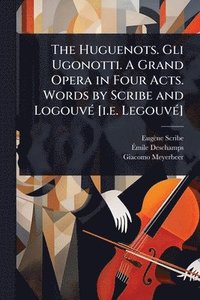 bokomslag Huguenots. Gli Ugonotti. A Grand Opera in Four Acts. Words by Scribe and LogouvÃ(c) [i.e. LegouvÃ(c)]