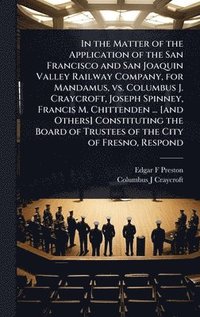 bokomslag In the Matter of the Application of the San Francisco and San Joaquin Valley Railway Company, for Mandamus, vs. Columbus J. Craycroft, Joseph Spinney,