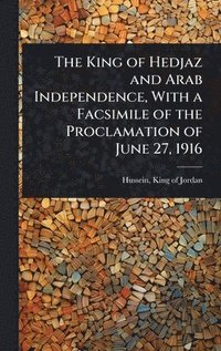 bokomslag King of Hedjaz and Arab Independence, With a Facsimile of the Proclamation of June 27, 1916