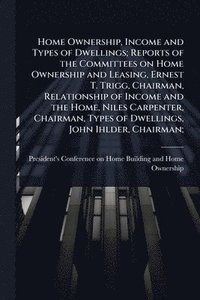 bokomslag Home Ownership, Income and Types of Dwellings; Reports of the Committees on Home Ownership and Leasing, Ernest T. Trigg, Chairman, Relationship of Inc