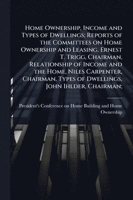 bokomslag Home Ownership, Income and Types of Dwellings; Reports of the Committees on Home Ownership and Leasing, Ernest T. Trigg, Chairman, Relationship of Inc