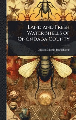 William Martin Beauchamp - Land and Fresh Water Shells of Onondaga County, Inbunden