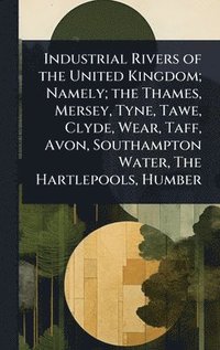 bokomslag Industrial Rivers of the United Kingdom; Namely; the Thames, Mersey, Tyne, Tawe, Clyde, Wear, Taff, Avon, Southampton Water, The Hartlepools, Humber