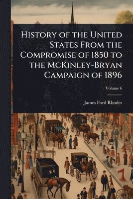 bokomslag History of the United States From the Compromise of 1850 to the McKinley-Bryan Campaign of 1896